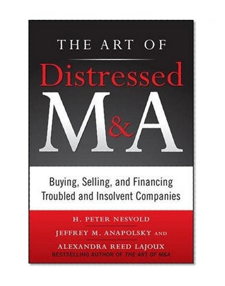 The Art of Distressed M&A: Buying, Selling, and Financing Troubled and Insolvent Companies (Art of M&A)