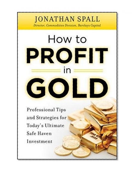 How to Profit in Gold:  Professional Tips and Strategies for Today’s Ultimate Safe Haven Investment (Professional Finance & Investment)