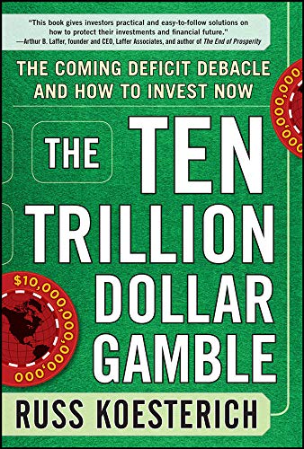 The Ten Trillion Dollar Gamble: The Coming Deficit Debacle and How to Invest Now: How Deficit Economics Will Change our Global Financial Climate