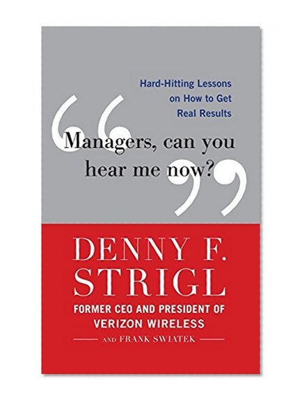 Managers, Can You Hear Me Now?: Hard-Hitting Lessons on How to Get Real Results