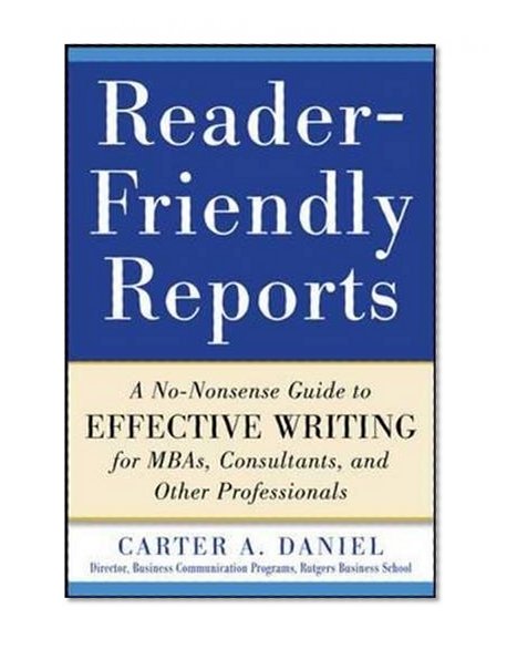 Book Cover Reader-Friendly Reports: A No-nonsense Guide to Effective Writing for MBAs, Consultants, and Other Professionals