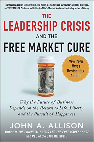Book Cover The Leadership Crisis and the Free Market Cure: Why the Future of Business Depends on the Return to Life, Liberty, and the Pursuit of Happiness