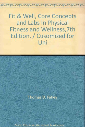 Fit & Well, Core Concepts and Labs in Physical Fitness and Wellness,7th Edition. / Cusomized for Uni
