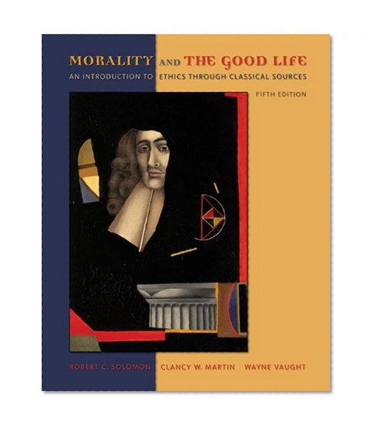 Morality and the Good Life: An Introduction to Ethics Through Classical Sources
