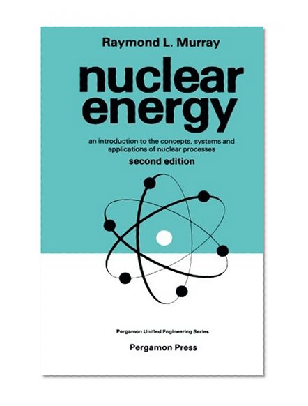 Nuclear Energy: An Introduction to the Concepts, Systems, and Applications of Nuclear Processes (Unified Engineering)
