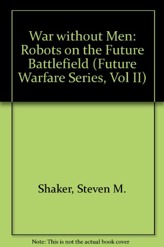 War Without Men: Robots on the Future Battlefield (Future Warfare Series, Vol II)