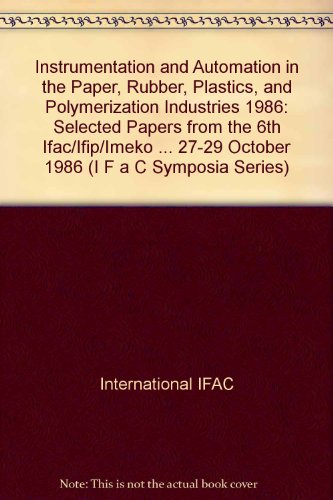 Instrumentation and Automation in the Paper, Rubber, Plastics, and Polymerization Industries 1986: Selected Papers from the 6th Ifac/Ifip/Imeko ... 27-29 October 1986 (I F a C Symposia Series)