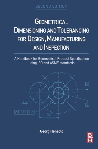 Geometrical Dimensioning and Tolerancing for Design, Manufacturing and Inspection: A Handbook for Geometrical Product Specification using ISO and ASME standards