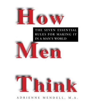 How Men Think: Seven Essential Rules for Making it in a Man's World
