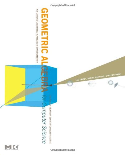 Geometric Algebra for Computer Science: An Object-Oriented Approach to Geometry (The Morgan Kaufmann Series in Computer Graphics)