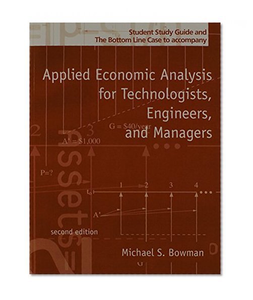 Applied Economic Analysis, for Technologists, Engineers, and Managers: Student Study Guide & the Bottom Line Case