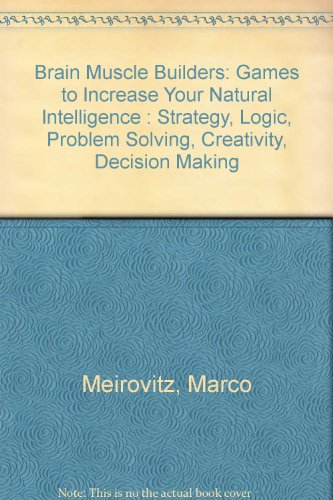 Brain Muscle Builders: Games to Increase Your Natural Intelligence : Strategy, Logic, Problem Solving, Creativity, Decision Making