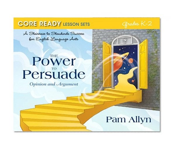 Book Cover Core Ready Lesson Sets for Grades K-2: A Staircase to Standards Success for English Language Arts, The Power to Persuade: Opinion and Argument (Core Ready Series)