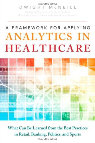 Book Cover A Framework for Applying Analytics in Healthcare: What Can Be Learned from the Best Practices in Retail, Banking, Politics, and Sports (FT Press Analytics)