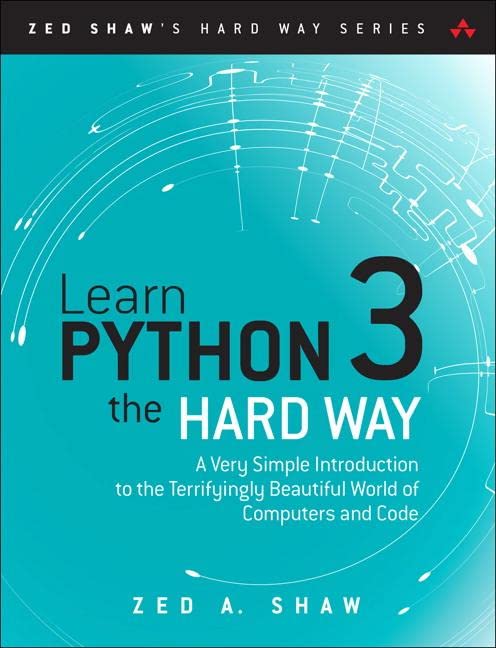 Book Cover Learn Python 3 the Hard Way: A Very Simple Introduction to the Terrifyingly Beautiful World of Computers and Code (Zed Shaw's Hard Way Series)