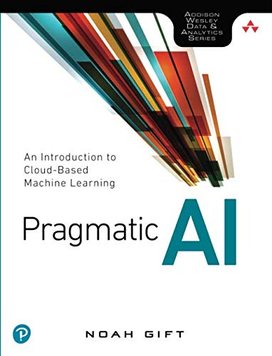Book Cover Pragmatic AI: An Introduction to Cloud-Based Machine Learning (Addison Wesley Data & Analytics)