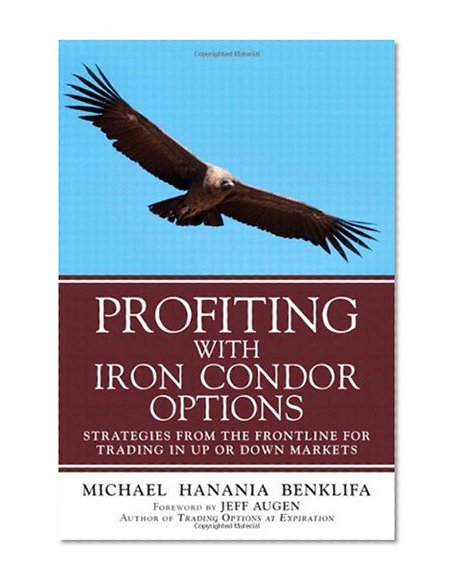 Profiting with Iron Condor Options: Strategies from the Frontline for Trading in Up or Down Markets