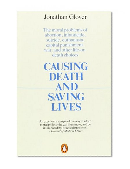 Causing Death and Saving Lives: The Moral Problems of Abortion, Infanticide, Suicide, Euthanasia, Capital Punishment, War, and Other Life-or-Death Choices