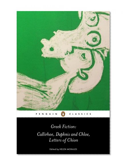 Greek Fiction: Callirhoe, Daphnis and Chloe, Letters of Chion (Penguin Classics)