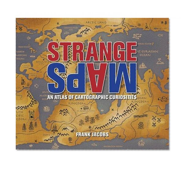 Strange Maps: An Atlas of Cartographic Curiosities