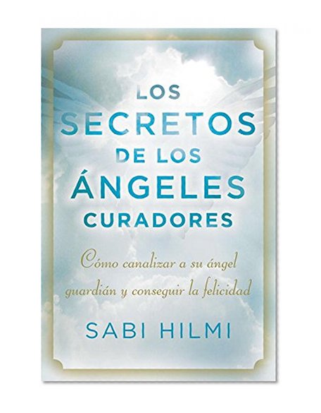 Los secretos de los Ã¡ngeles curadores: CÃ³mo canalizar a su Ã¡ngel guardiÃ¡n y conseguir la felicidad (Spanish Edition)