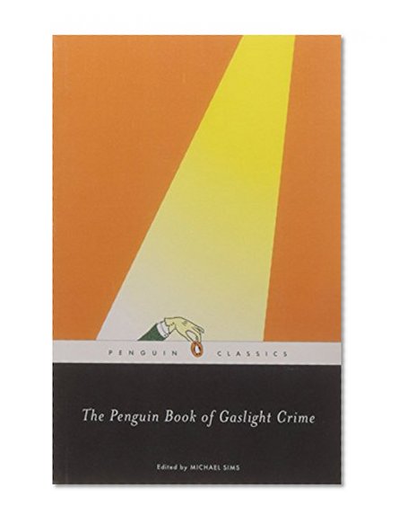 The Penguin Book of Gaslight Crime: Con Artists, Burglars, Rogues, and Scoundrels from the Time of Sherlock Holmes (Penguin Classics)