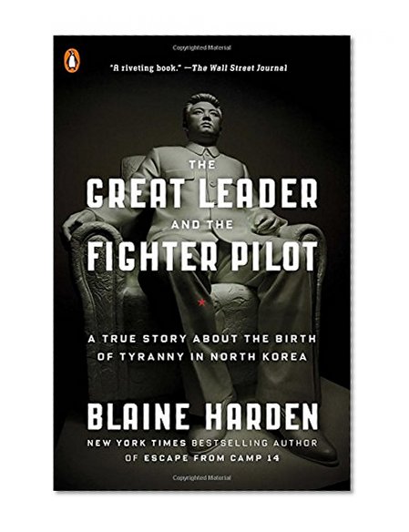 The Great Leader and the Fighter Pilot: A True Story About the Birth of Tyranny in North Korea