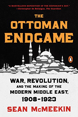 Book Cover The Ottoman Endgame: War, Revolution, and the Making of the Modern Middle East, 1908-1923