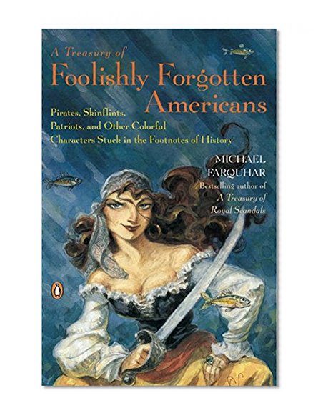 Book Cover A Treasury of Foolishly Forgotten Americans: Pirates, Skinflints, Patriots, and Other Colorful Characters Stuck in the Footno tes of History