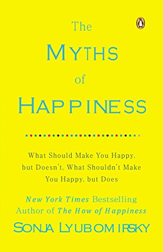 Book Cover The Myths of Happiness: What Should Make You Happy, but Doesn't, What Shouldn't Make You Happy, but Does