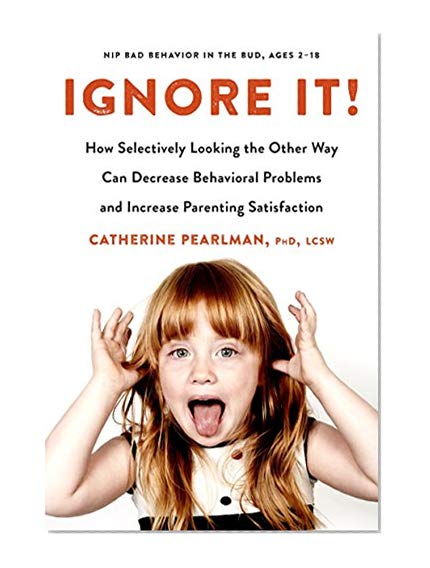 Ignore It!: How Selectively Looking the Other Way Can Decrease Behavioral Problems and Increase Parenting Satisfaction