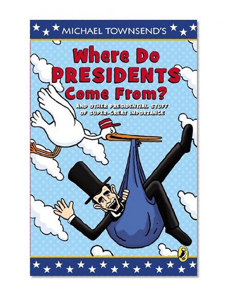 Where Do Presidents Come From?: And Other Presidential Stuff of Super Great Importance