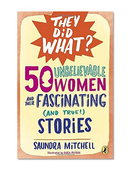50 Unbelievable Women and Their Fascinating (and True!) Stories (They Did What?)