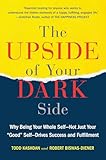 The Upside of Your Dark Side: Why Being Your Whole Self--Not Just Your "Good" Self--Drives Success and Fulfillment