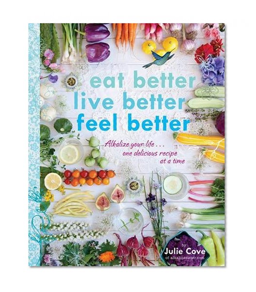 Book Cover Eat Better, Live Better, Feel Better: Alkalize Your Life...One Delicious Recipe at a Time