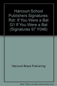 Harcourt School Publishers Signatures: Rdr: If You Were A Bat   G1 IF YOU WERE A BAT (Signatures 97 Y046)