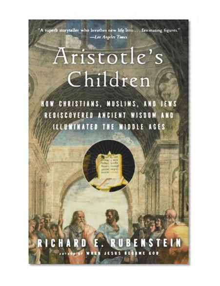 Book Cover Aristotle's Children: How Christians, Muslims, and Jews Rediscovered Ancient Wisdom and Illuminated the Middle Ages