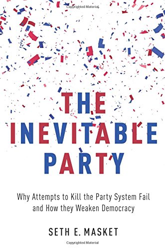 Book Cover The Inevitable Party: Why Attempts to Kill the Party System Fail and How they Weaken Democracy