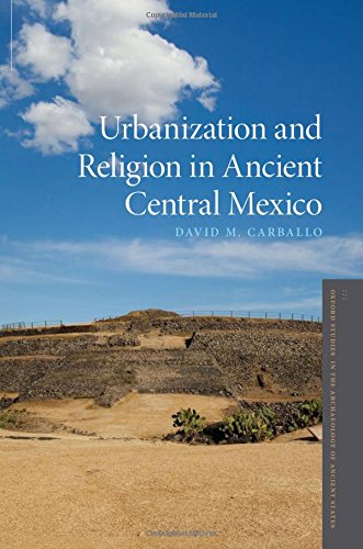 Urbanization and Religion in Ancient Central Mexico (Oxford Studies in the Archaeology of Ancient States)