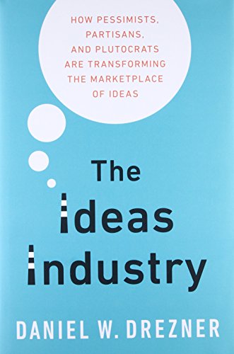 Book Cover The Ideas Industry: How Pessimists, Partisans, and Plutocrats are Transforming the Marketplace of Ideas.