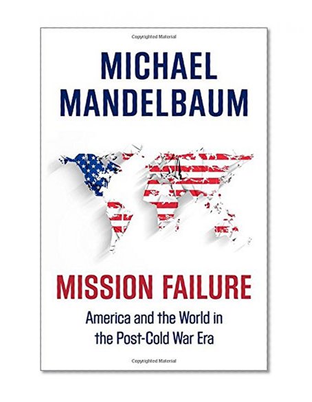 Book Cover Mission Failure: America and the World in the Post-Cold War Era