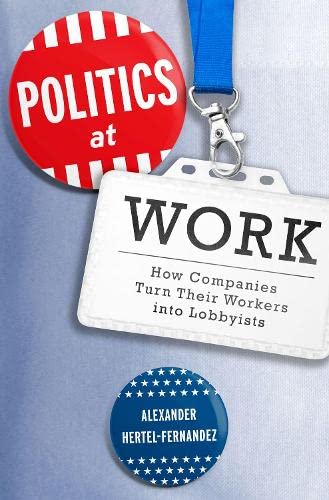 Politics at Work: How Companies Turn Their Workers into Lobbyists (Studies in Postwar American Political Development)