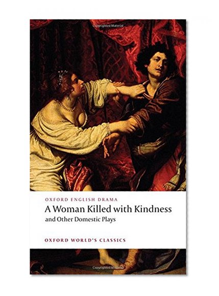 A Woman Killed with Kindness and Other Domestic Plays (Oxford World's Classics)