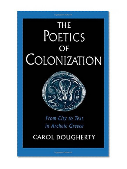 The Poetics of Colonization: From City to Text in Archaic Greece