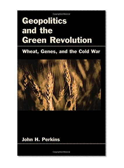 Geopolitics and the Green Revolution: Wheat, Genes, and the Cold War