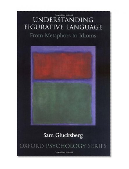Understanding Figurative Language: From Metaphor to Idioms (Oxford Psychology Series)
