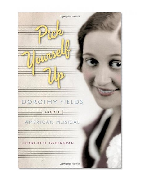Pick Yourself Up: Dorothy Fields and the American Musical (Broadway Legacies)