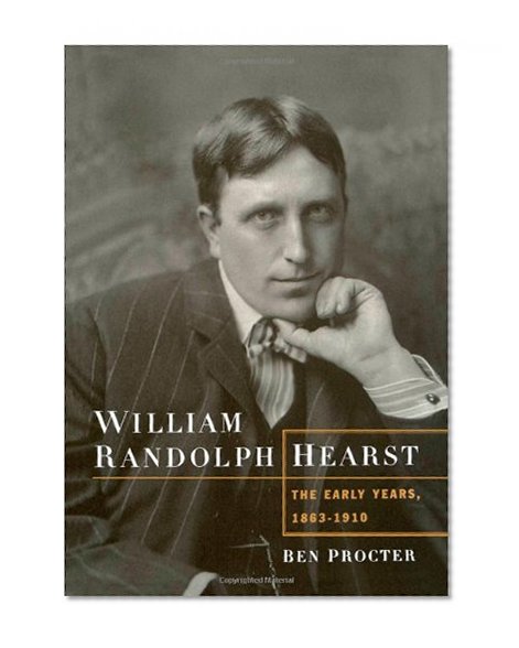 William Randolph Hearst: The Early Years, 1863-1910