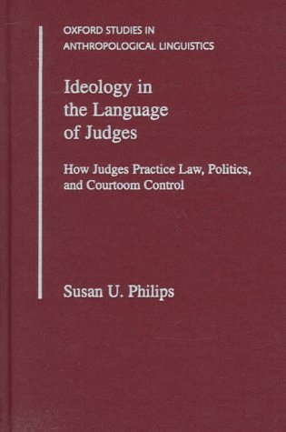 Ideology in the Language of Judges: How Judges Practice Law, Politics, and Courtroom Control (Oxford Studies in Anthropological Linguistics)
