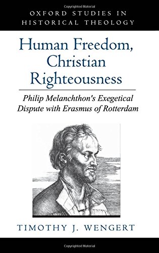 Human Freedom, Christian Righteousness: Philip Melanchthon's Exegetical Dispute with Erasmus of Rotterdam (Oxford Studies in Historical Theology)